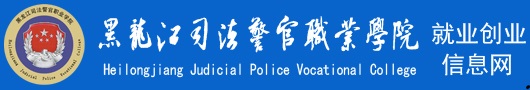 黑龙江司法警官职业学院就业创业信息网